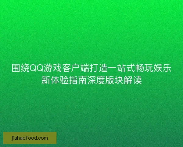 围绕QQ游戏客户端打造一站式畅玩娱乐新体验指南深度版块解读