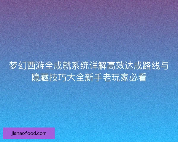 梦幻西游全成就系统详解高效达成路线与隐藏技巧大全新手老玩家必看