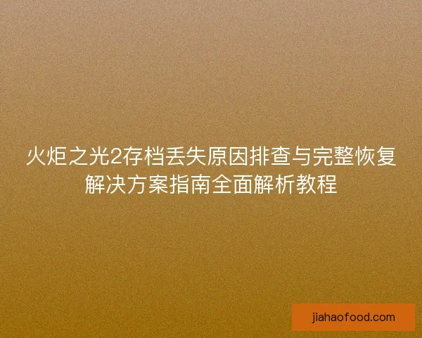 火炬之光2存档丢失原因排查与完整恢复解决方案指南全面解析教程