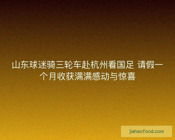 山东球迷骑三轮车赴杭州看国足 请假一个月收获满满感动与惊喜