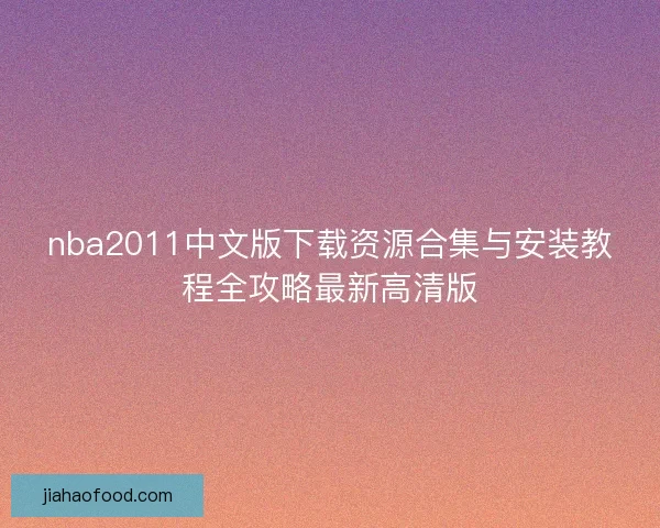 nba2011中文版下载资源合集与安装教程全攻略最新高清版