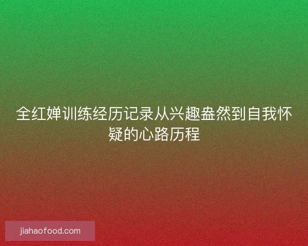 全红婵训练经历记录从兴趣盎然到自我怀疑的心路历程