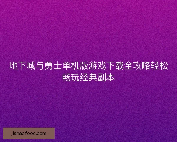 地下城与勇士单机版游戏下载全攻略轻松畅玩经典副本