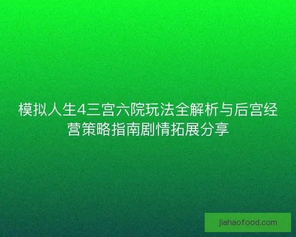 模拟人生4三宫六院玩法全解析与后宫经营策略指南剧情拓展分享