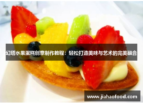 幻塔水果蛋糕创意制作教程：轻松打造美味与艺术的完美融合