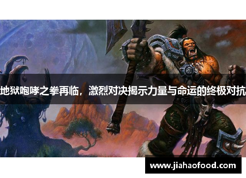 地狱咆哮之拳再临，激烈对决揭示力量与命运的终极对抗