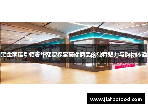 黑金商店引领奢华潮流探索高端商品的独特魅力与购物体验